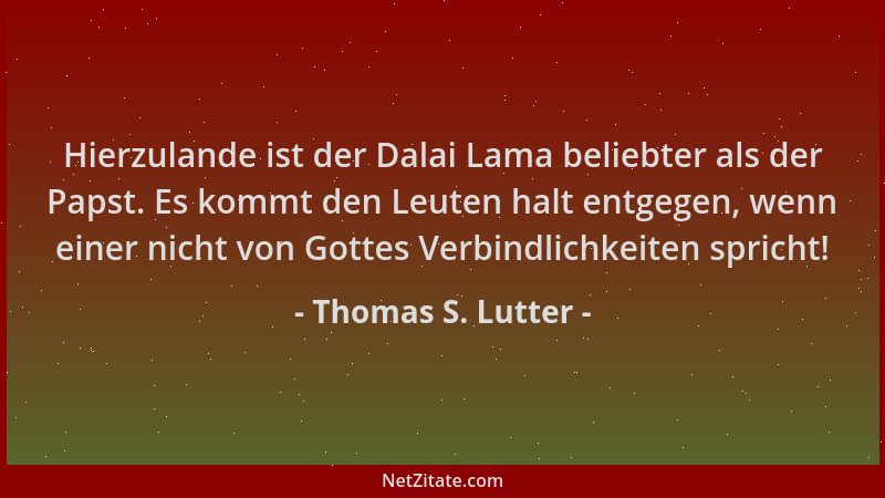 Thomas S. Lutter - Hierzulande ist der Dalai Lama beliebter als der Papst. Es kommt den Leuten halt entgegen, wenn einer ni...