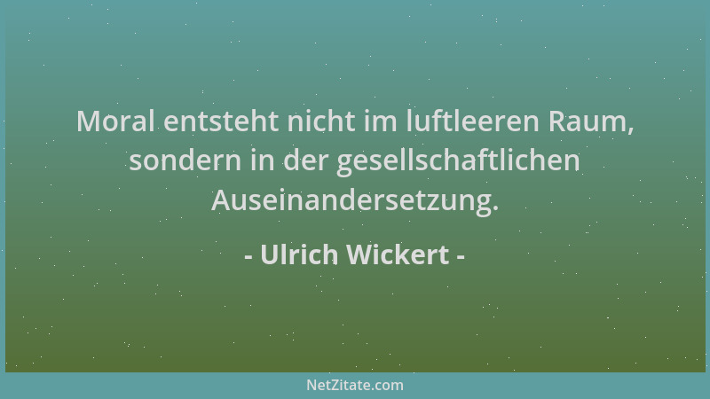 Ulrich Wickert - Moral entsteht nicht im luftleeren Raum, sondern in der gesellschaftlichen Auseinandersetzung....