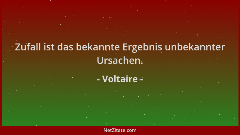 Voltaire - Zufall ist das bekannte Ergebnis unbekannter Ursachen....