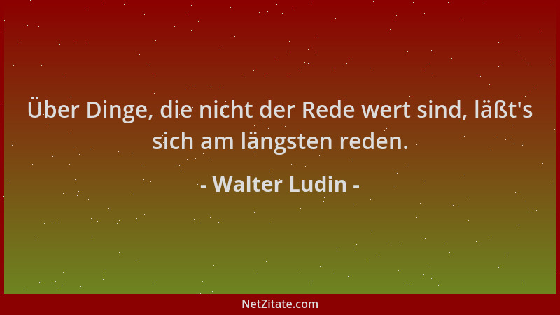Walter Ludin - Über Dinge, die nicht der Rede wert sind, läßt 's sich am längsten reden....