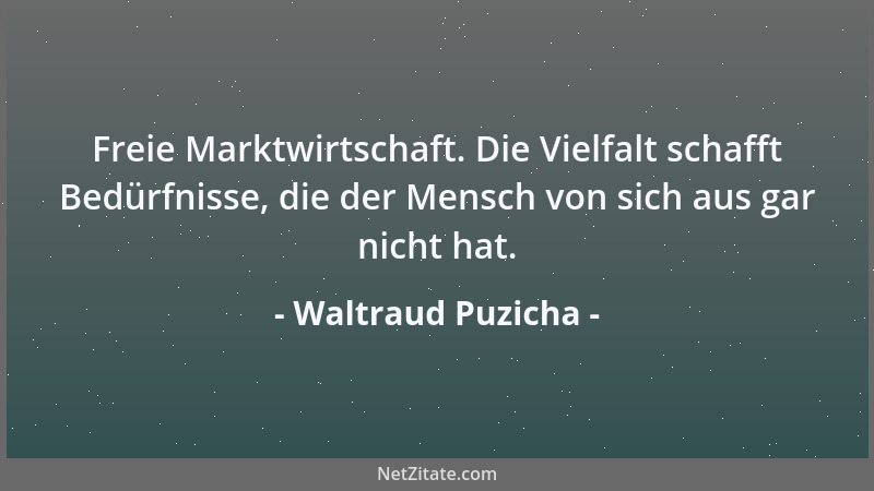 Waltraud Puzicha - Freie Marktwirtschaft. Die Vielfalt schafft Bedürfnisse, die der Mensch von sich aus gar nicht hat....