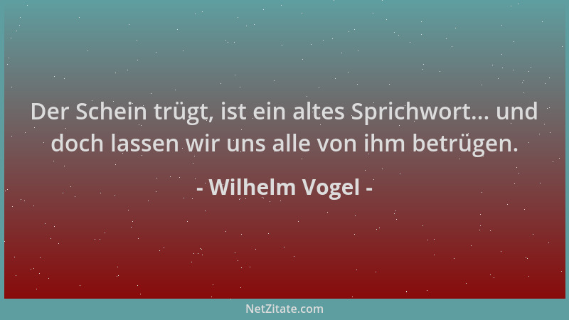 Wilhelm Vogel - Der Schein trügt, ist ein altes Sprichwort... und doch lassen wir uns alle von ihm betrügen....