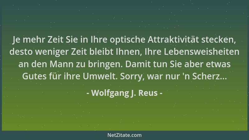 Wolfgang J. Reus - Je mehr Zeit Sie in Ihre optische Attraktivität stecken, desto weniger Zeit bleibt Ihnen, Ihre Lebenswei...