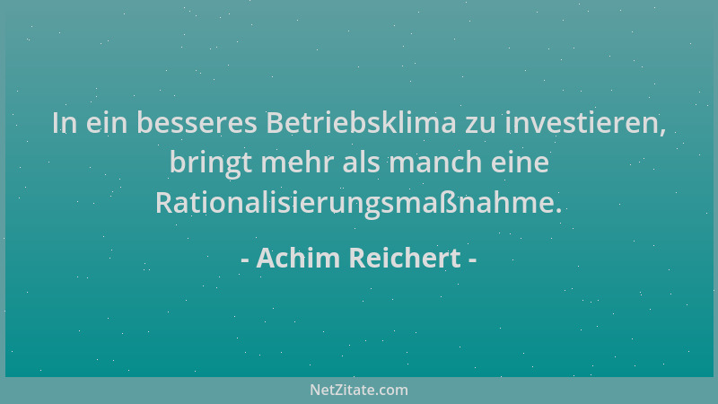 Achim Reichert - In ein besseres Betriebsklima zu investieren, bringt mehr als manch eine Rationalisierungsmaßnahme....