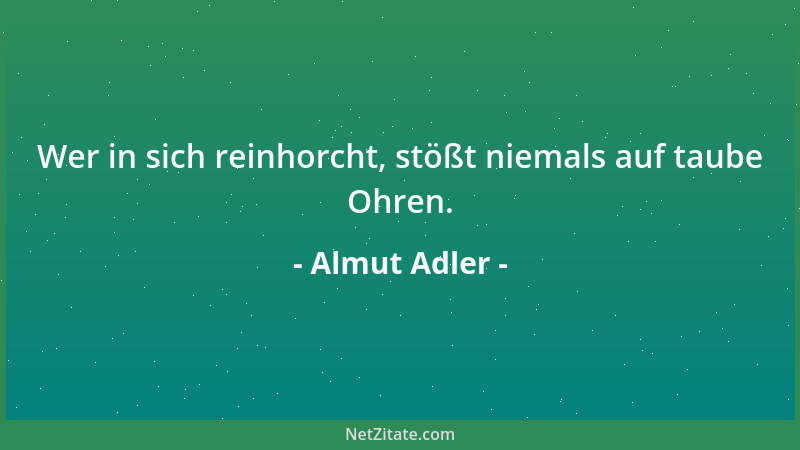 Almut Adler - Wer in sich reinhorcht, stößt niemals auf taube Ohren....