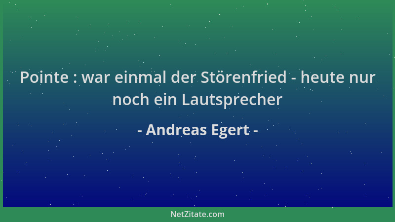Andreas Egert - Pointe : war einmal der Störenfried - heute nur noch ein Lautsprecher...