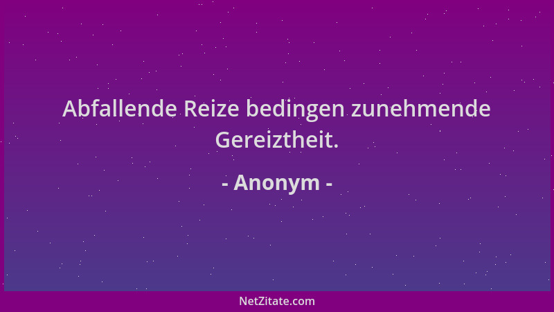 Anonym - Abfallende Reize bedingen zunehmende Gereiztheit....
