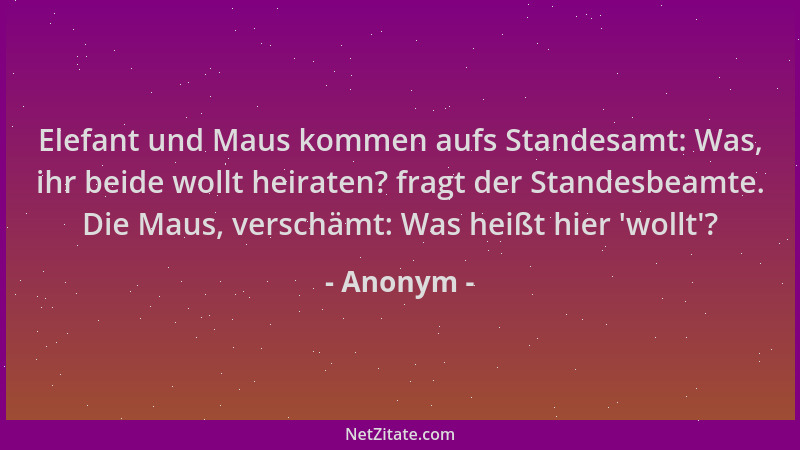 Anonym - Elefant und Maus kommen aufs Standesamt: Was, ihr beide wollt heiraten? fragt der Standesbeamte. Die Maus, verschä...