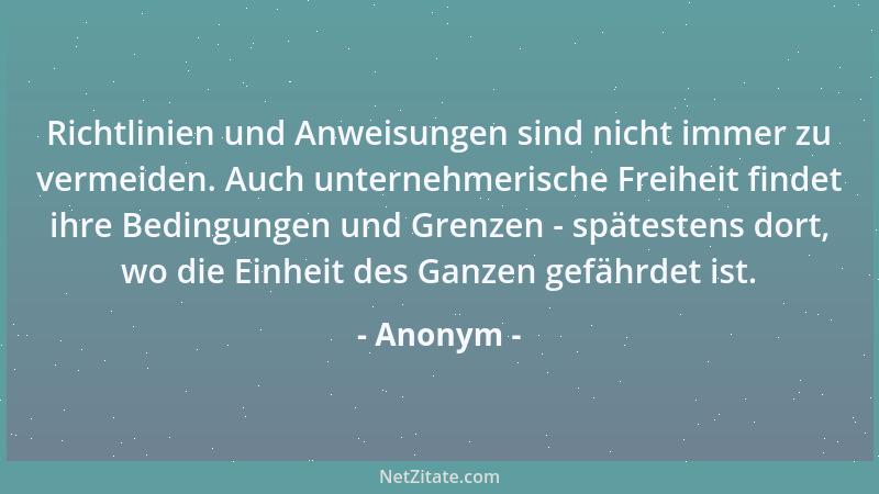 Anonym - Richtlinien und Anweisungen sind nicht immer zu vermeiden. Auch unternehmerische Freiheit findet ihre Bedingungen...