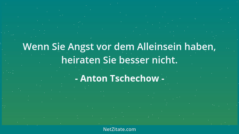 Anton Tschechow - Wenn Sie Angst vor dem Alleinsein haben, heiraten Sie besser nicht....