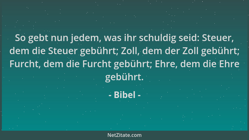 Bibel - So gebt nun jedem, was ihr schuldig seid: Steuer, dem die Steuer gebührt; Zoll, dem der Zoll gebührt; Furcht, dem d...