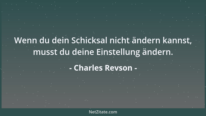 Charles Revson - Wenn du dein Schicksal nicht ändern kannst, musst du deine Einstellung ändern....