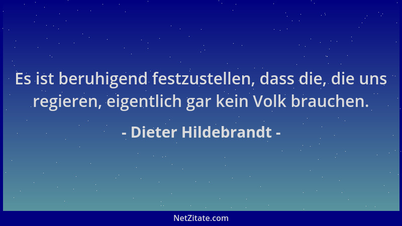 Dieter Hildebrandt - Es ist beruhigend festzustellen, dass die, die uns regieren, eigentlich gar kein Volk brauchen....