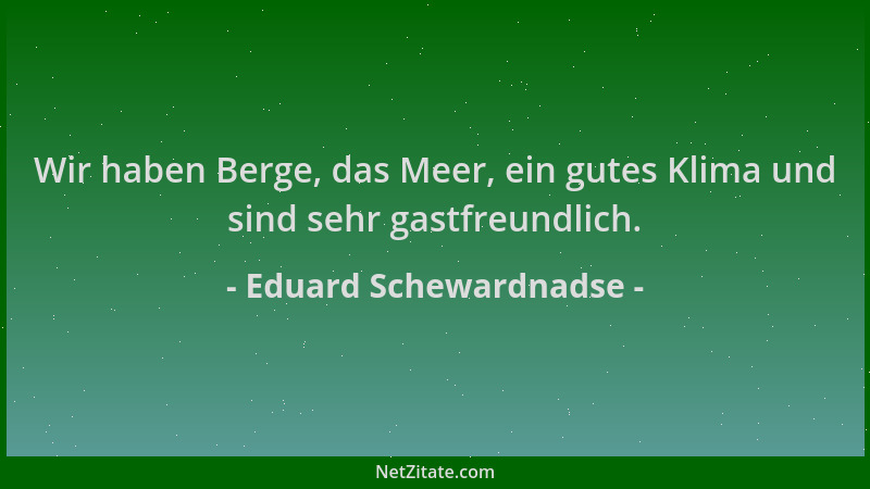 Eduard Schewardnadse - Wir haben Berge, das Meer, ein gutes Klima und sind sehr gastfreundlich....