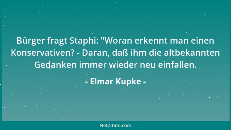 Elmar Kupke - Bürger fragt Staphi:  "Woran erkennt man einen Konservativen? - Daran, daß ihm die altbekannten Gedanken immer...