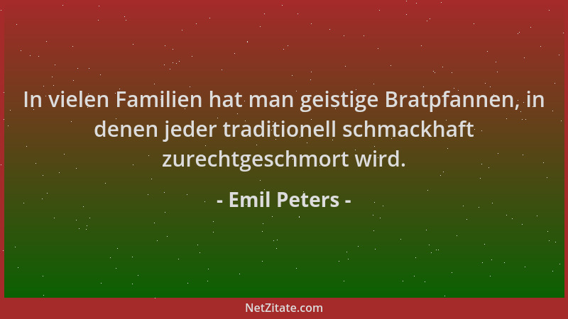 Emil Peters - In vielen Familien hat man geistige Bratpfannen, in denen jeder traditionell schmackhaft zurechtgeschmort wir...