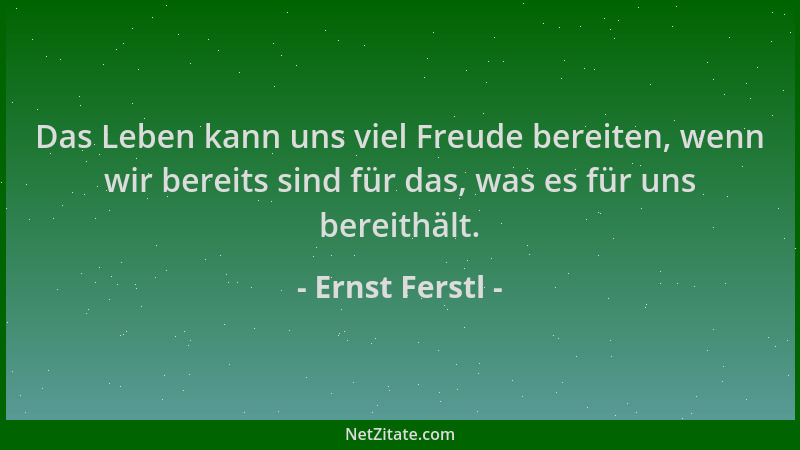 Ernst Ferstl - Das Leben kann uns viel Freude bereiten, wenn wir bereits sind für das, was es für uns bereithält....