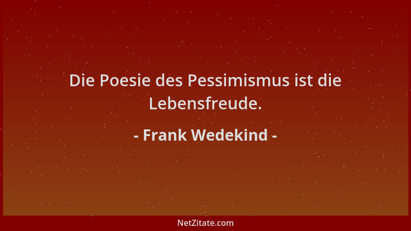 Frank Wedekind - Die Poesie des Pessimismus ist die Lebensfreude....