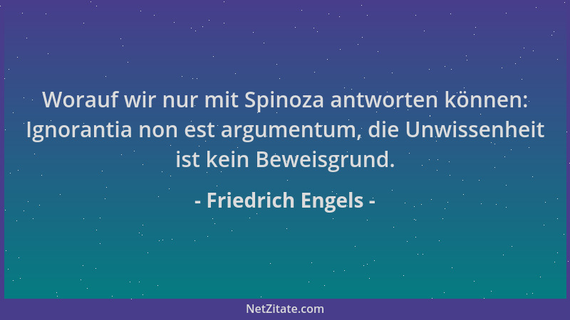 Friedrich Engels - Worauf wir nur mit Spinoza antworten können: Ignorantia non est argumentum, die Unwissenheit ist kein Be...