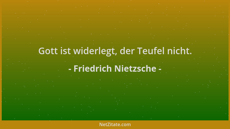 Friedrich Nietzsche - Gott ist widerlegt, der Teufel nicht....