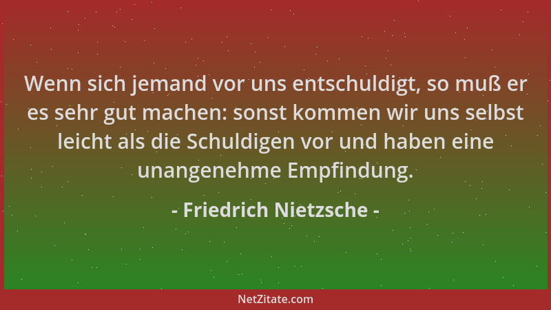 Friedrich Nietzsche - Wenn sich jemand vor uns entschuldigt, so muß er es sehr gut machen: sonst kommen wir uns selbst leic...