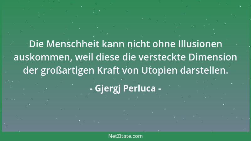 Gjergj Perluca - Die Menschheit kann nicht ohne Illusionen auskommen, weil diese die versteckte Dimension der großartigen K...