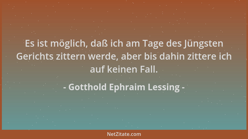 Gotthold Ephraim Lessing - Es ist möglich, daß ich am Tage des Jüngsten Gerichts zittern werde, aber bis dahin zittere ich...