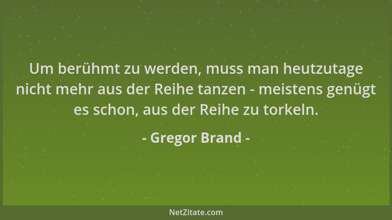 Gregor Brand - Um berühmt zu werden, muss man heutzutage nicht mehr aus der Reihe tanzen - meistens genügt es schon, aus de...