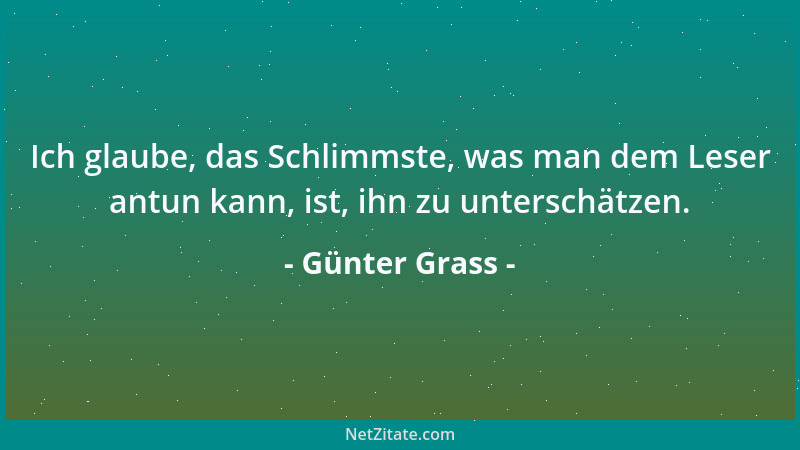 Günter Grass - Ich glaube, das Schlimmste, was man dem Leser antun kann, ist, ihn zu unterschätzen....