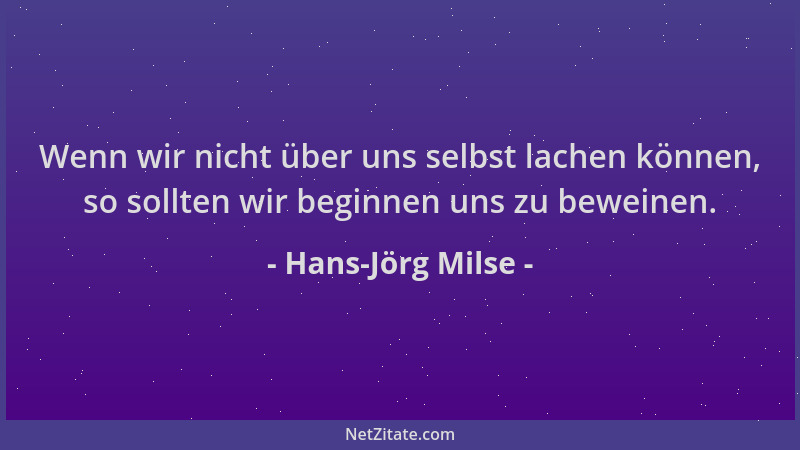 Hans-Jörg Milse - Wenn wir nicht über uns selbst lachen können, so sollten wir beginnen uns zu beweinen....