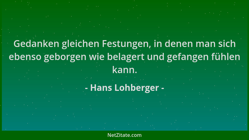 Hans Lohberger - Gedanken gleichen Festungen, in denen man sich ebenso geborgen wie belagert und gefangen fühlen kann....