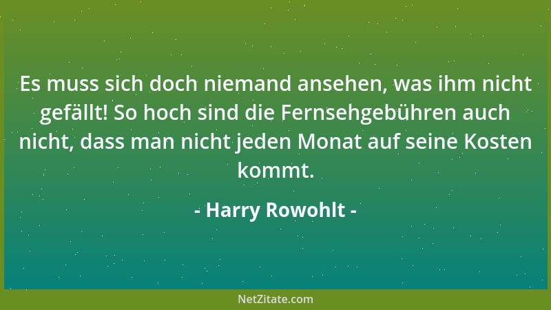 Harry Rowohlt - Es muss sich doch niemand ansehen, was ihm nicht gefällt! So hoch sind die Fernsehgebühren auch nicht, dass...