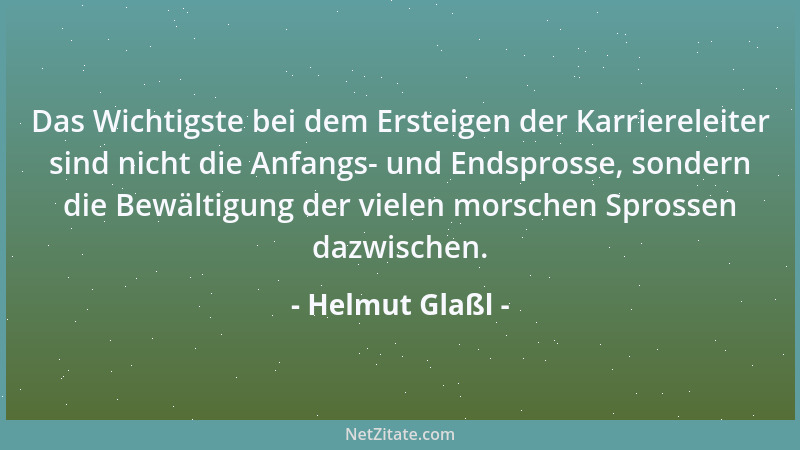 Helmut Glaßl - Das Wichtigste bei dem Ersteigen der Karriereleiter sind nicht die Anfangs- und Endsprosse, sondern die Bewä...