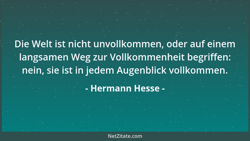 Hermann Hesse - Die Welt ist nicht unvollkommen, oder auf einem langsamen Weg zur Vollkommenheit begriffen: nein, sie ist i...