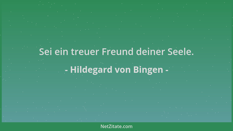 Hildegard von Bingen - Sei ein treuer Freund deiner Seele....