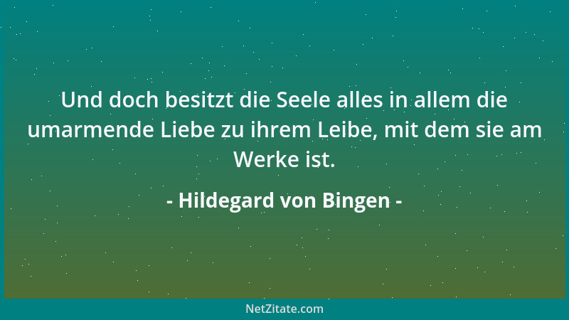Hildegard von Bingen - Und doch besitzt die Seele alles in allem die umarmende Liebe zu ihrem Leibe, mit dem sie am Werke i...