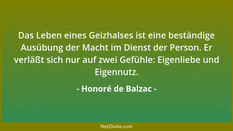Honoré de Balzac - Das Leben eines Geizhalses ist eine beständige Ausübung der Macht im Dienst der Person. Er verläßt sich...