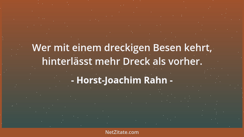 Horst-Joachim Rahn - Wer mit einem dreckigen Besen kehrt, hinterlässt mehr Dreck als vorher....