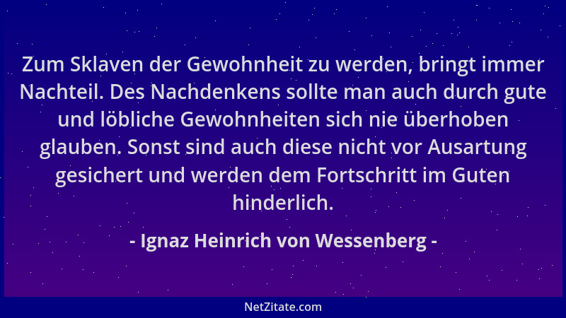 Ignaz Heinrich von Wessenberg - Zum Sklaven der Gewohnheit zu werden, bringt immer Nachteil. Des Nachdenkens sollte man auc...