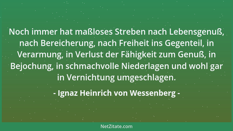 Ignaz Heinrich von Wessenberg - Noch immer hat maßloses Streben nach Lebensgenuß, nach Bereicherung, nach Freiheit ins Gege...