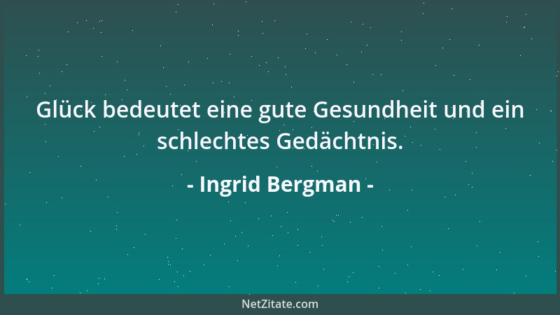 Ingrid Bergman - Glück bedeutet eine gute Gesundheit und ein schlechtes Gedächtnis....
