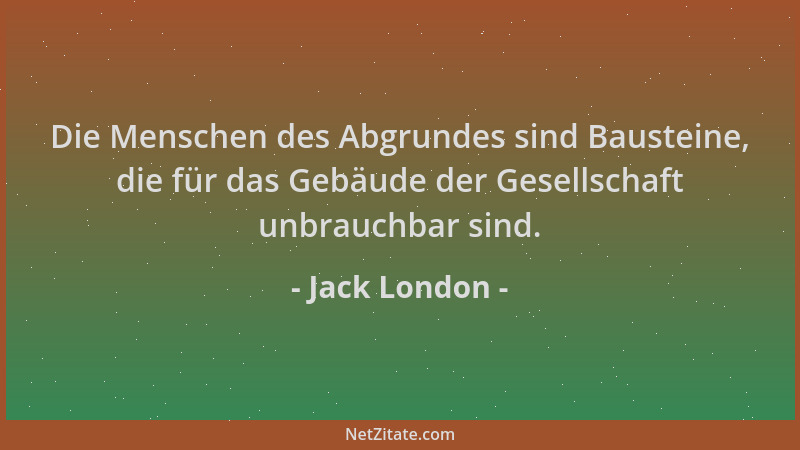 Jack London - Die Menschen des Abgrundes sind Bausteine, die für das Gebäude der Gesellschaft unbrauchbar sind....