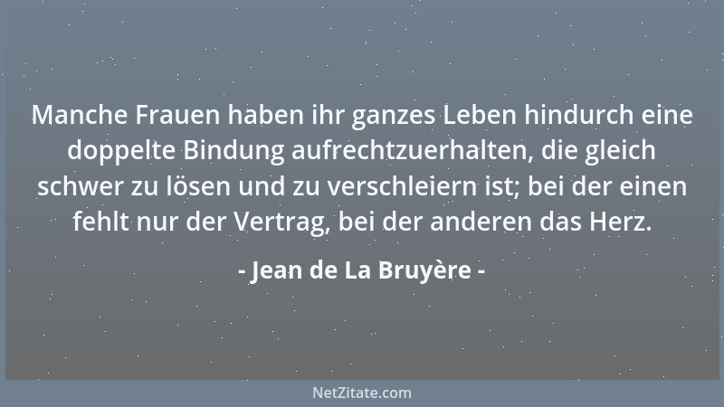 Jean de La Bruyère - Manche Frauen haben ihr ganzes Leben hindurch eine doppelte Bindung aufrechtzuerhalten, die gleich sch...