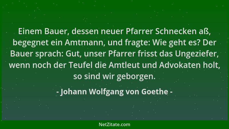 Johann Wolfgang von Goethe - Einem Bauer, dessen neuer Pfarrer Schnecken aß, begegnet ein Amtmann, und fragte: Wie geht es?...