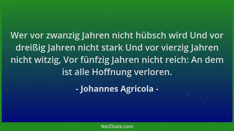 Johannes Agricola - Wer vor zwanzig Jahren nicht hübsch wird Und vor dreißig Jahren nicht stark Und vor vierzig Jahren nich...