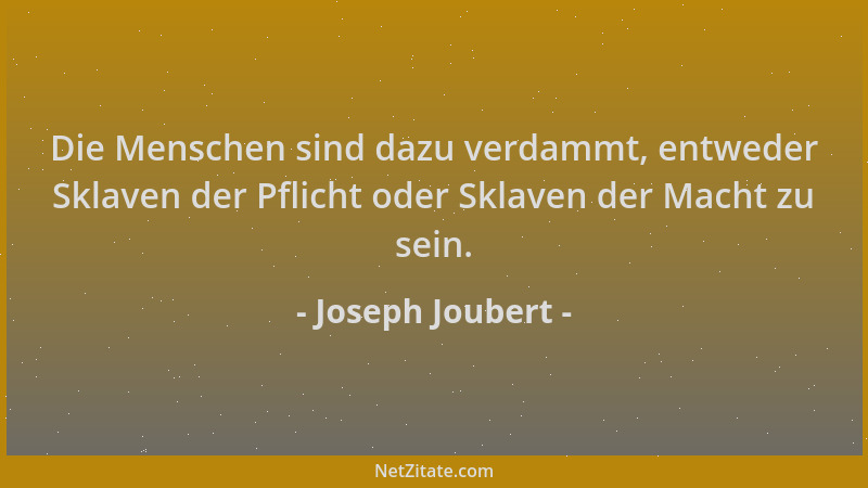 Joseph Joubert - Die Menschen sind dazu verdammt, entweder Sklaven der Pflicht oder Sklaven der Macht zu sein....