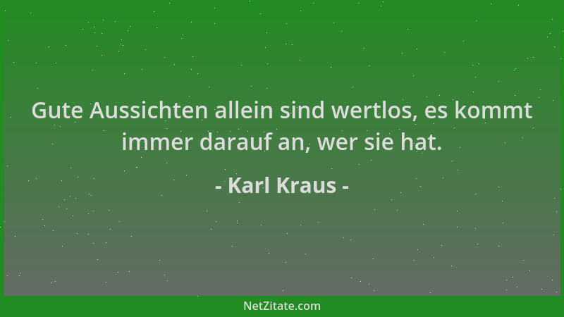 Karl Kraus - Gute Aussichten allein sind wertlos, es kommt immer darauf an, wer sie hat....