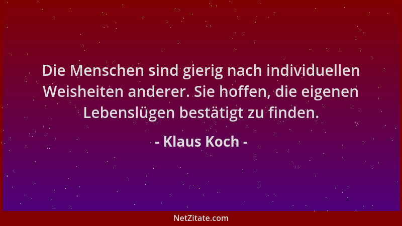 Klaus Koch - Die Menschen sind gierig nach individuellen Weisheiten anderer. Sie hoffen, die eigenen Lebenslügen bestätigt...