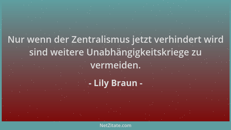 Lily Braun - Nur wenn der Zentralismus jetzt verhindert wird sind weitere Unabhängigkeitskriege zu vermeiden....