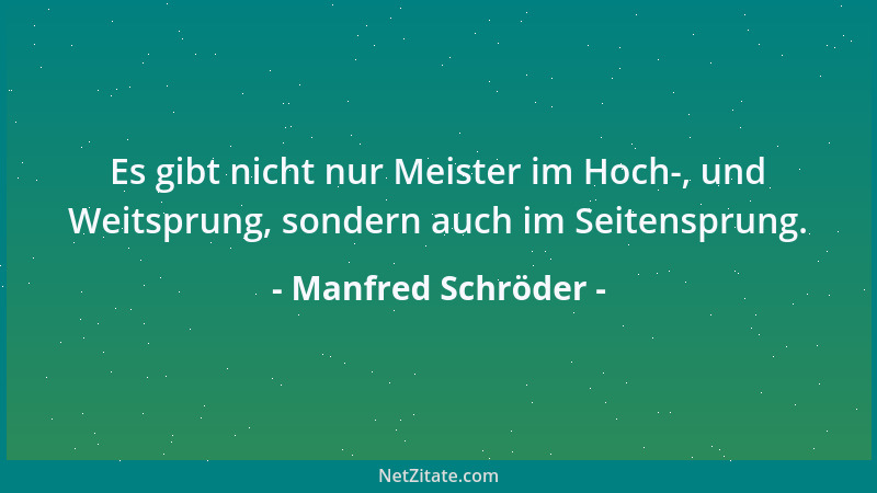 Manfred Schröder - Es gibt nicht nur Meister im Hoch-, und Weitsprung, sondern auch im Seitensprung....